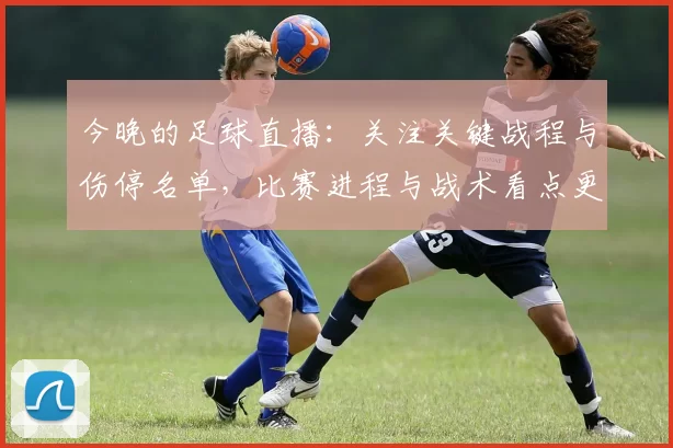 今晚的足球直播：关注关键战程与伤停名单，比赛进程与战术看点更新