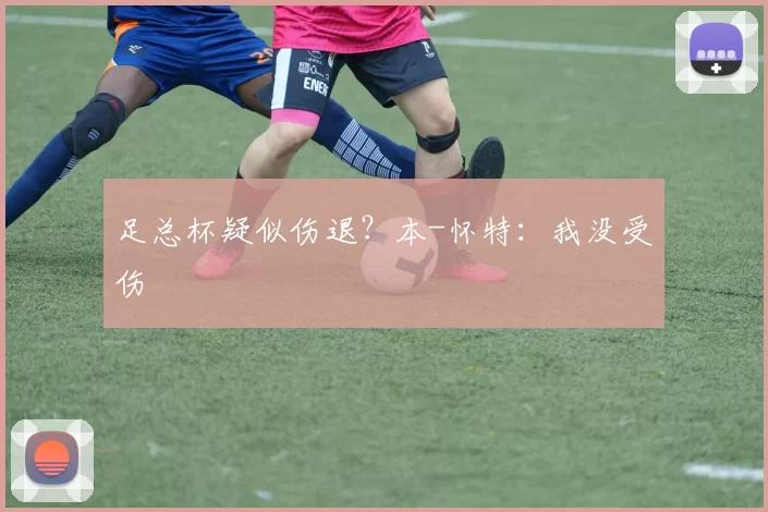 足总杯疑似伤退？本-怀特：我没受伤