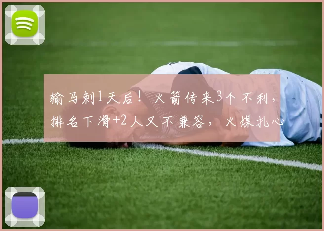 输马刺1天后！火箭传来3个不利，排名下滑+2人又不兼容，火媒扎心