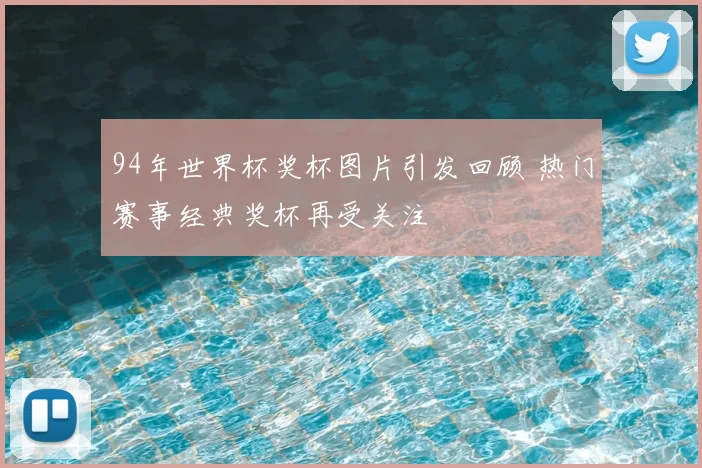 94年世界杯奖杯图片引发回顾 热门赛事经典奖杯再受关注