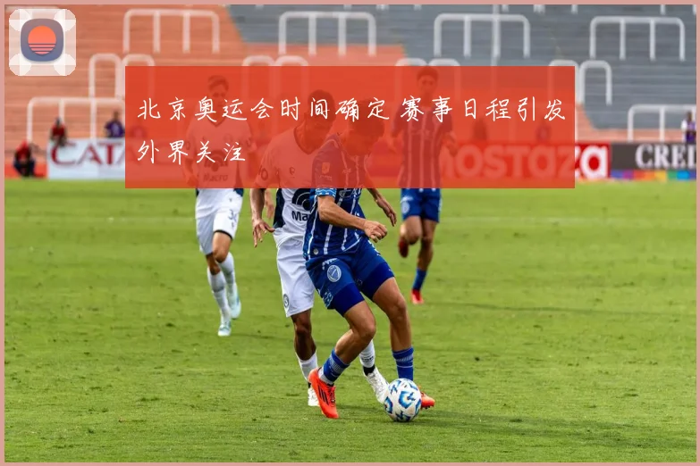 北京奥运会时间确定 赛事日程引发外界关注