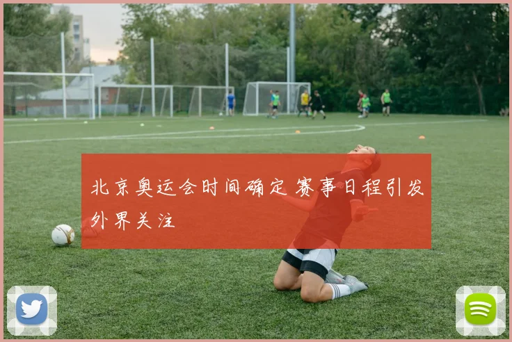北京奥运会时间确定 赛事日程引发外界关注