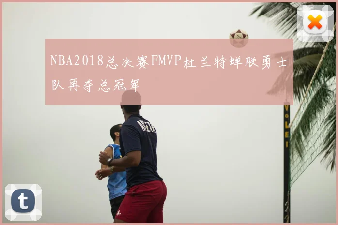 NBA2018总决赛FMVP杜兰特蝉联勇士队再夺总冠军