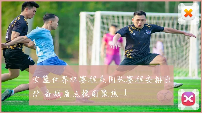 女篮世界杯赛程美国队赛程安排出炉 备战看点提前聚焦_1