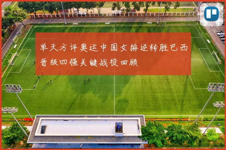 单天方评奥运中国女排逆转胜巴西晋级四强关键战役回顾