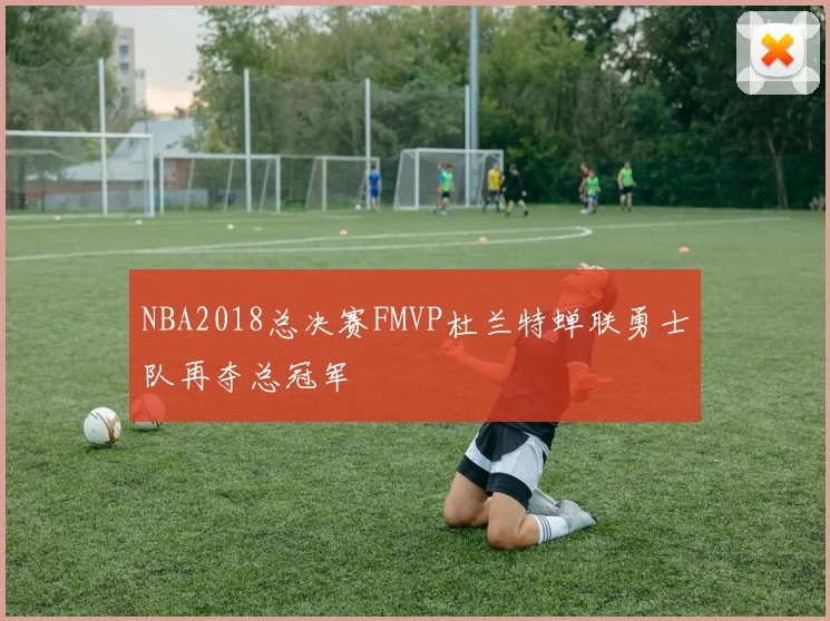 NBA2018总决赛FMVP杜兰特蝉联勇士队再夺总冠军