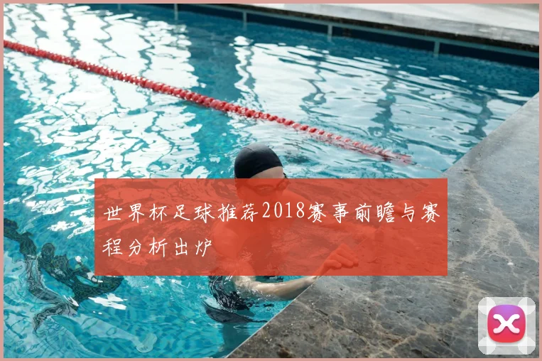世界杯足球推荐2018赛事前瞻与赛程分析出炉